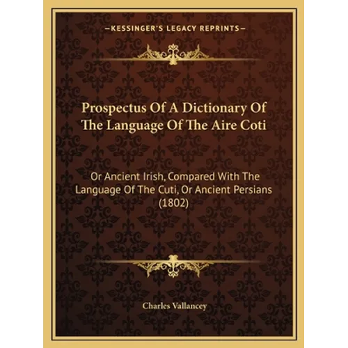 Prospectus Of A Dictionary Of The Language Of The Aire Coti: Or Ancient Irish, Compared With The Language Of The Cuti, Or Ancient Persians (1802)