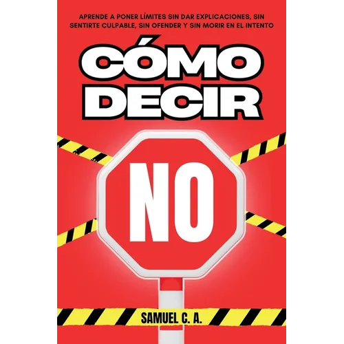 Cómo Decir No: Aprende a poner límites sin dar explicaciones, sin sentirte culpable, sin ofender y sin morir en el intento.