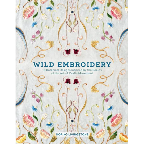Wild Embroidery: 16 Botanical Designs Inspired by the Beauty of the Arts and Crafts Movement