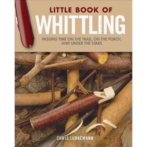 Little Book of Whittling Gift Edition: Passing Time on the Trail, on the Porch, and Under the Stars - Hardcover
