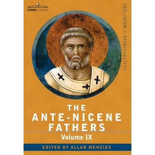 The Ante-Nicene Fathers: The Writings of the Fathers Down to A.D. 325, Volume IX Recently Discovered Additions to Early Christian Literature; C