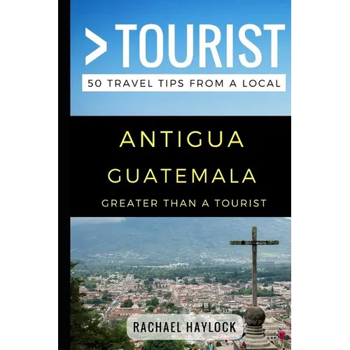 Greater Than a Tourist - Antigua Guatemala: 50 Travel Tips from a Local