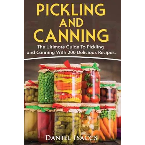 Pickling And Canning: 2 BOOKS, An Ultimate Guide To Pickling And Canning, Preserve Foods Like Kimchi, Pickles, Kraut And More, For Healthy G