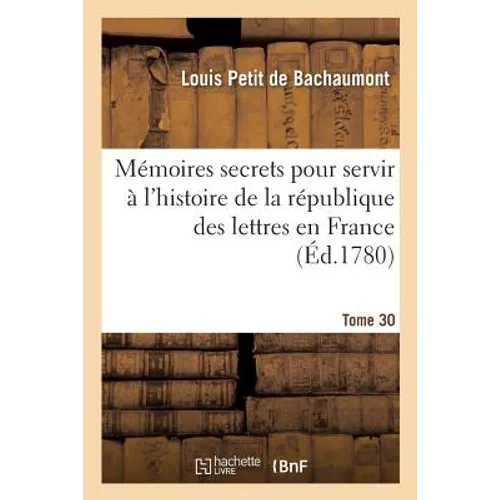 Mémoires secrets pour servir à l'histoire de la république des lettres en France Tome 30
