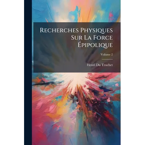 Recherches Physiques Sur La Force Épipolique; Volume 2