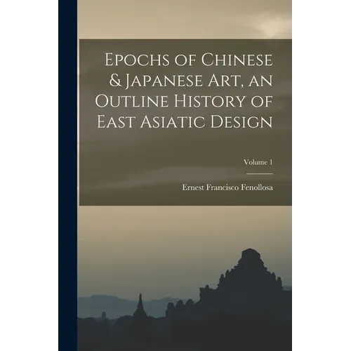 Epochs of Chinese & Japanese art, an Outline History of East Asiatic Design; Volume 1