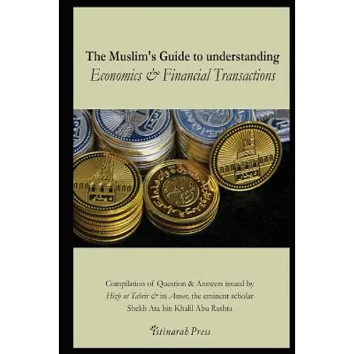 The Muslim's handbook to understanding the Islamic Economic System: Compilation of Question & Answers issued by Hizb Ut Tahrir & its Ameer, the eminen