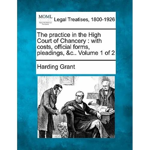 The practice in the High Court of Chancery: with costs, official forms, pleadings, &c.. Volume 1 of 2