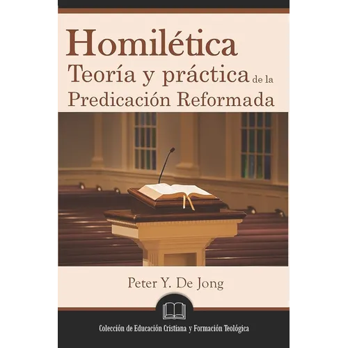 Homilética: Teoría y práctica de la predicación reformada