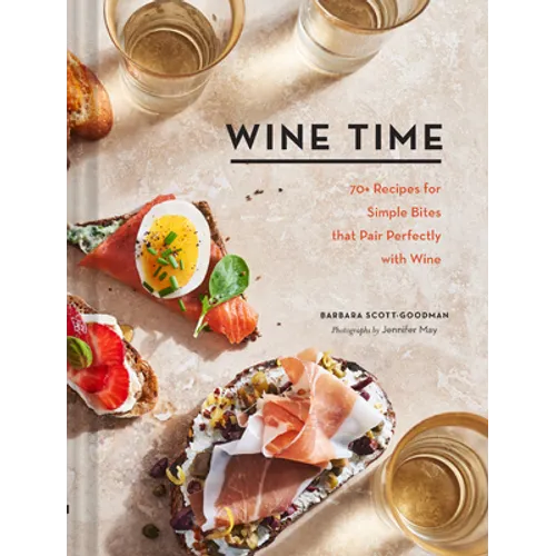 Wine Time: 70+ Recipes for Simple Bites That Pair Perfectly with Wine
