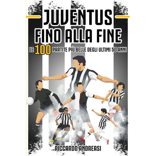 Juventus, Fino alla Fine: Le 100 partite più belle degli ultimi 50 anni