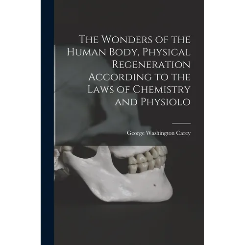The Wonders of the Human Body, Physical Regeneration According to the Laws of Chemistry and Physiolo