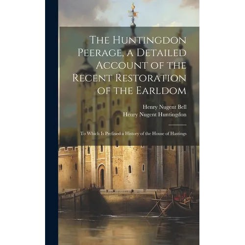 The Huntingdon Peerage, a Detailed Account of the Recent Restoration of the Earldom; to Which Is Prefixed a History of the House of Hastings