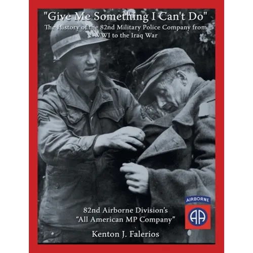 "Give Me Something I Can't Do": The History of the 82Nd Military Police Company from Wwi to the Iraq War