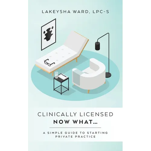 Clinically licensed now what...: A simple guide to starting private practice