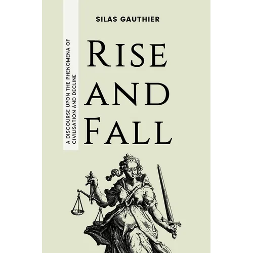 Rise and Fall: A Discourse Upon the Phenomena of Civilisation and Decline