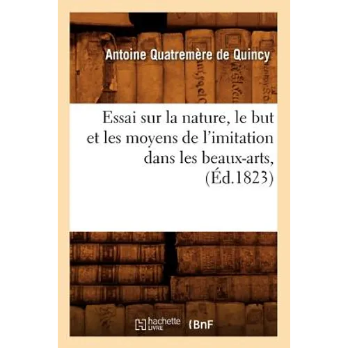 Essai Sur La Nature, Le But Et Les Moyens de l'Imitation Dans Les Beaux-Arts, (Éd.1823)