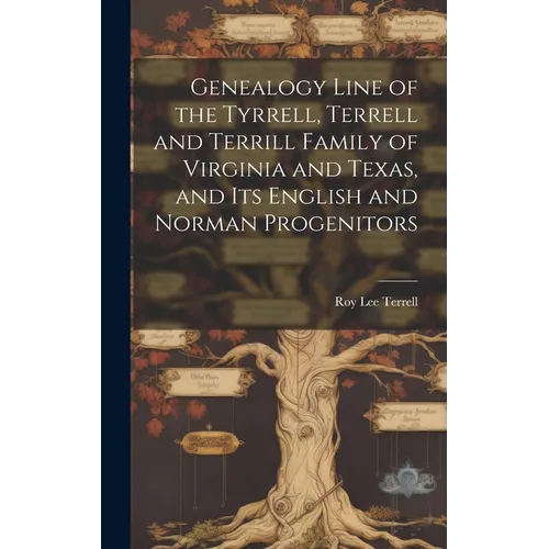 Genealogy Line of the Tyrrell, Terrell and Terrill Family of Virginia and Texas, and Its English and Norman Progenitors