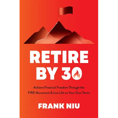 Retire by 30: Achieve Financial Freedom Through the Fire Movement and Live Life on Your Own Terms