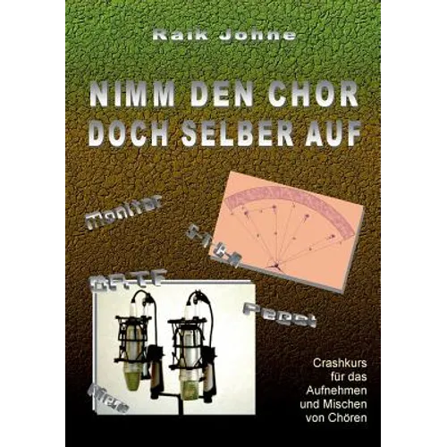 Nimm den Chor doch selber auf: Crashkurs für das Aufnehmen und Mischen von Chören