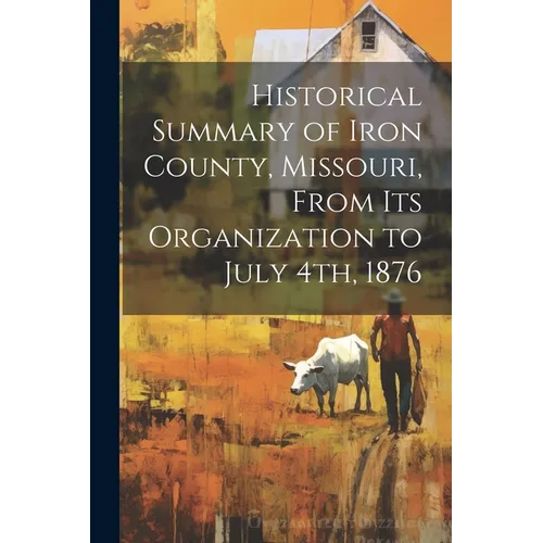 Historical Summary of Iron County, Missouri, From Its Organization to July 4th, 1876