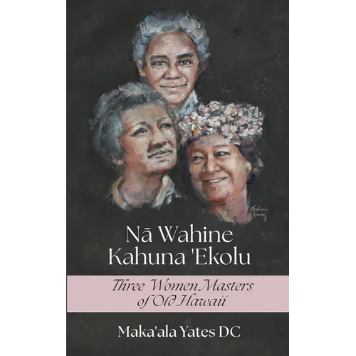 Na Wahine Kahuna: Three Women Masters of Old Hawaii