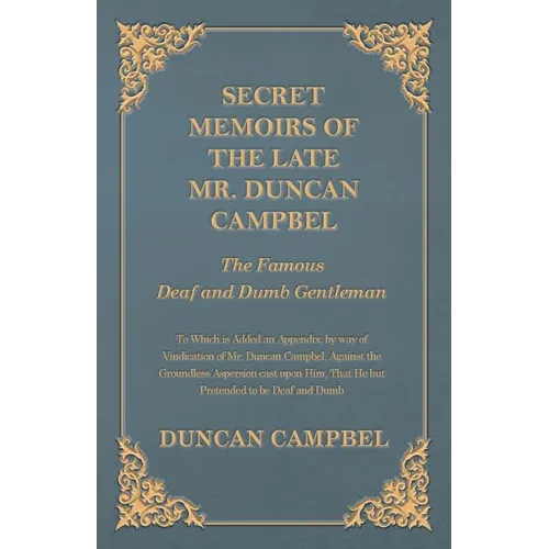 Secret Memoirs of the Late Mr. Duncan Campbel, The Famous Deaf and Dumb Gentleman - To Which is Added an Appendix, by way of Vindication of Mr. Duncan