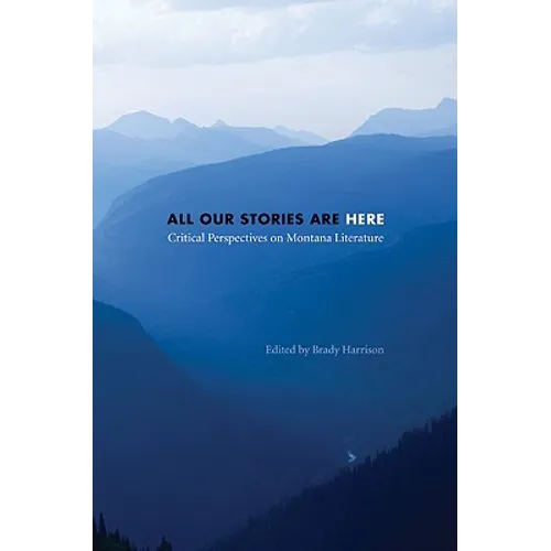 All Our Stories Are Here: Critical Perspectives on Montana Literature