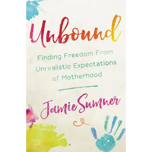 Unbound: Finding Freedom from Unrealistic Expectations of Motherhood
