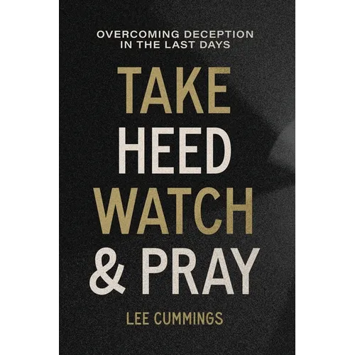 Take Heed, Watch & Pray: Overcoming Deception in the Last Days