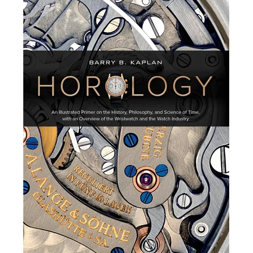 Horology: An Illustrated Primer on the History, Philosophy, and Science of Time, with an Overview of the Wristwatch and the Watch Industry (Featuring