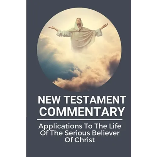 New Testament Commentary: Applications To The Life Of The Serious Believer Of Christ: The Book About Jesus Word In New Testament