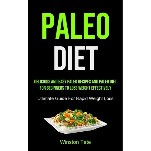 Paleo Diet: Delicious And Easy Paleo Recipes And Paleo Diet For Beginners To Lose Weight Effectively (Ultimate Guide For Rapid Weight Loss)