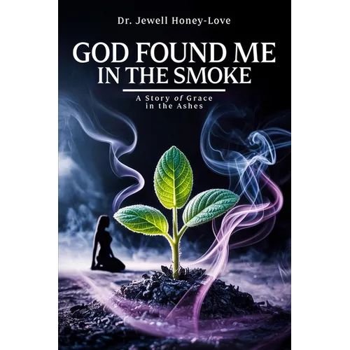 God Found Me in The Smoke: A Story Of Grace In The Ashes