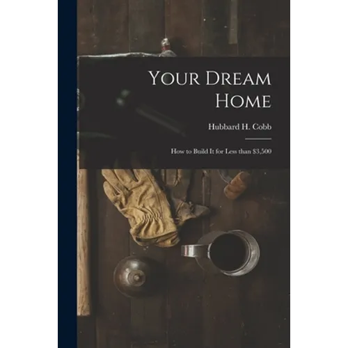 Your Dream Home; How to Build It for Less Than $3,500