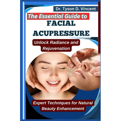 The Essential Guide to Facial Acupressure: Unlock Radiance and Rejuvenation: Expert Techniques for Natural Beauty Enhancement