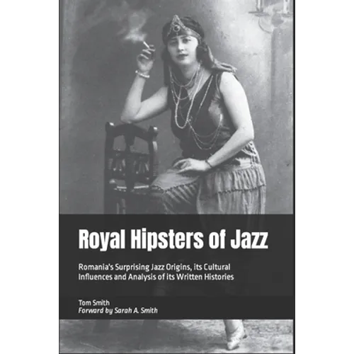 Royal Hipsters of Jazz: Romania's Surprising Jazz Origins, its Cultural Influences and Analysis of its Written Histories