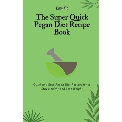 The Super Quick Pegan Diet Recipe Book: Quick and Easy Pegan Diet Recipes for to Stay Healthy and Lose Weight
