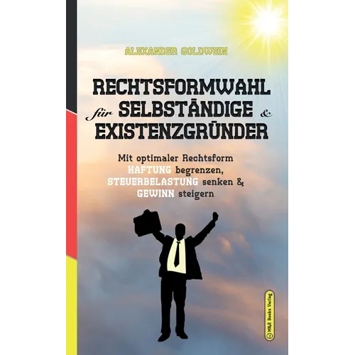 Rechtsformwahl für Selbständige & Existenzgründer: Mit optimaler Rechtsform Haftung begrenzen, Steuerbelastung senken und Gewinn steigern