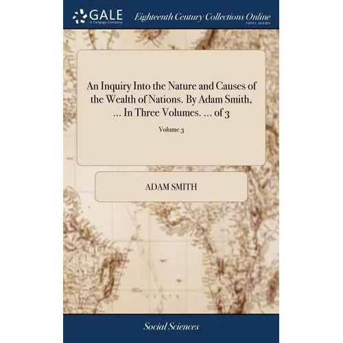 An Inquiry Into the Nature and Causes of the Wealth of Nations. By Adam Smith, ... In Three Volumes. ... of 3; Volume 3
