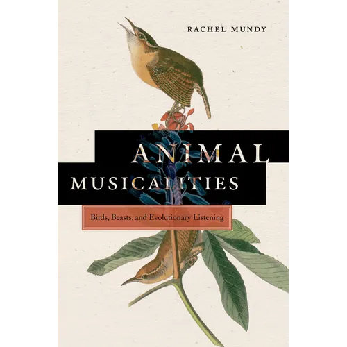 Animal Musicalities: Birds, Beasts, and Evolutionary Listening