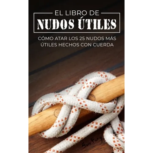 El Libro de Nudos Útiles: Cómo Atar los 25 Nudos Más Útiles Hechos con Cuerda
