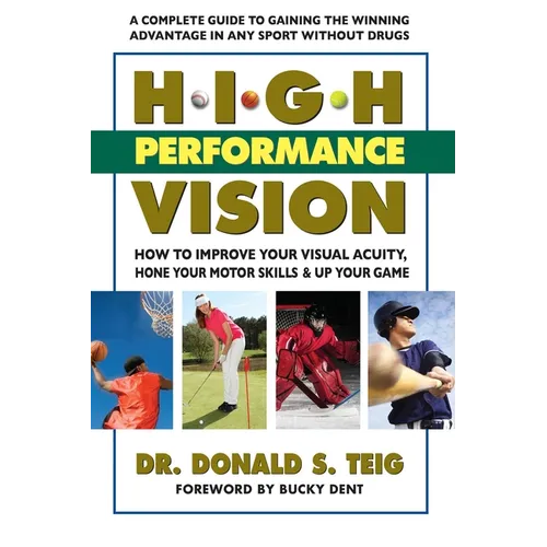 High Performance Vision: How to Improve Your Visual Acuity, Hone Your Motor Skills and Up Your Game