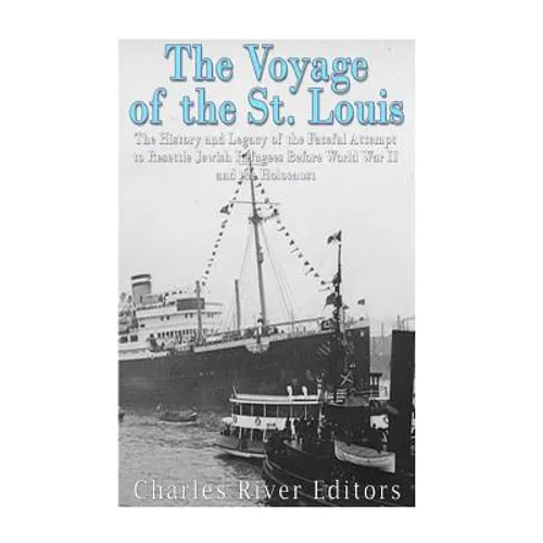The Voyage of the St. Louis: The History and Legacy of the Fateful Attempt to Resettle Jewish Refugees Before World War II and the Holocaust