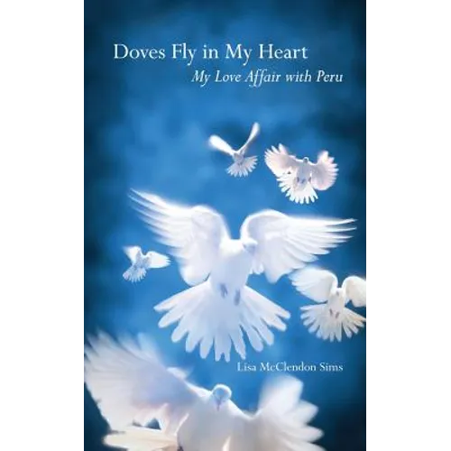 Doves Fly In My Heart: My Love Affair With Peru