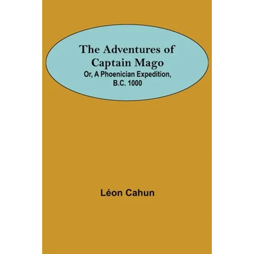 The Adventures of Captain Mago; Or, A Phoenician Expedition, B.C. 1000