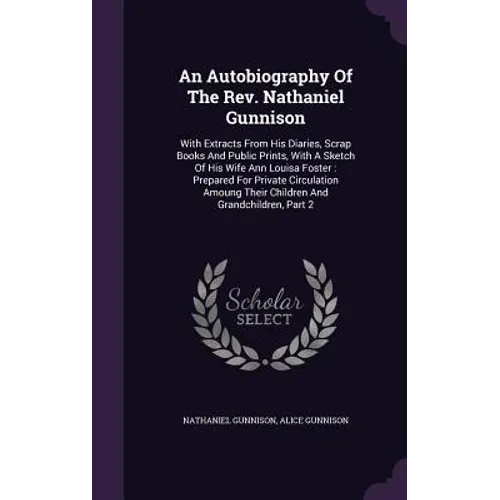 An Autobiography Of The Rev. Nathaniel Gunnison: With Extracts From His Diaries, Scrap Books And Public Prints, With A Sketch Of His Wife Ann Louisa F