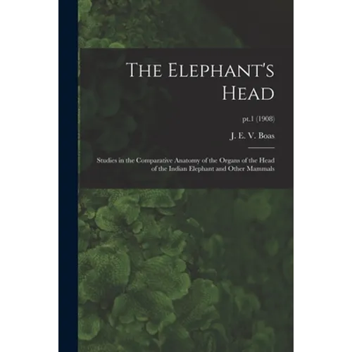 The Elephant's Head: Studies in the Comparative Anatomy of the Organs of the Head of the Indian Elephant and Other Mammals; pt.1 (1908)
