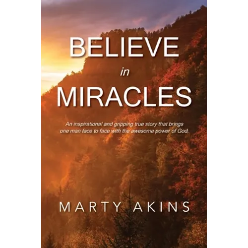 Believe in Miracles: An inspirational and gripping true story that brings one man face to face with the awesome power of God.