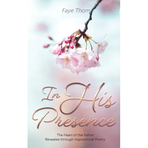 In His Presence: The Heart of the Father Revealed through Inspirational Poetry